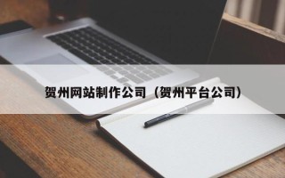 延边贺州网站制作公司（贺州平台公司）